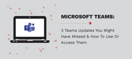 3 Teams Updates You Might Have Missed & How To Use Or Access Them