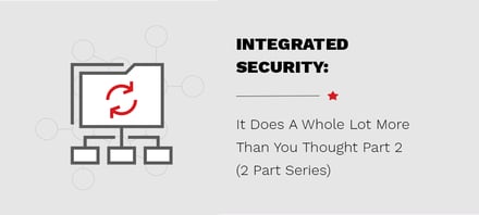 Integrated Security – It Does A Whole Lot More Than You Thought Part 2 (2 Part Series)