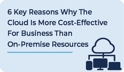 6 Key Reasons Why The Cloud Is More Cost-Effective For Business Than On-Premise Resources