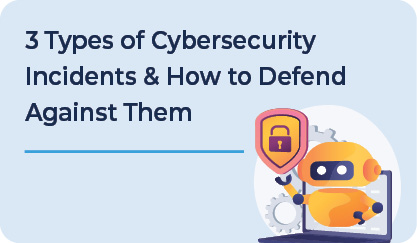 3 Types of Cybersecurity Incidents and How to Defend Against Them